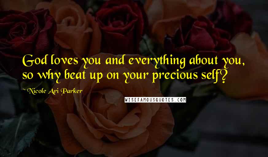 Nicole Ari Parker Quotes: God loves you and everything about you, so why beat up on your precious self?