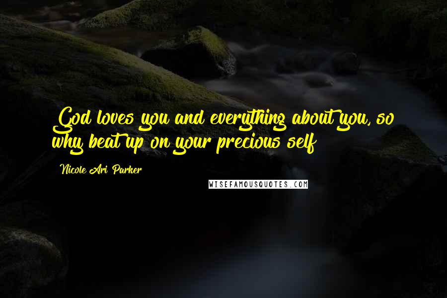 Nicole Ari Parker Quotes: God loves you and everything about you, so why beat up on your precious self?