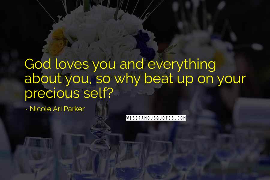 Nicole Ari Parker Quotes: God loves you and everything about you, so why beat up on your precious self?