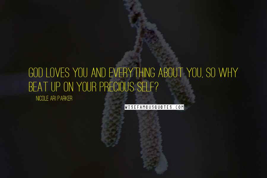 Nicole Ari Parker Quotes: God loves you and everything about you, so why beat up on your precious self?