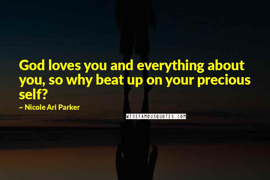 Nicole Ari Parker Quotes: God loves you and everything about you, so why beat up on your precious self?