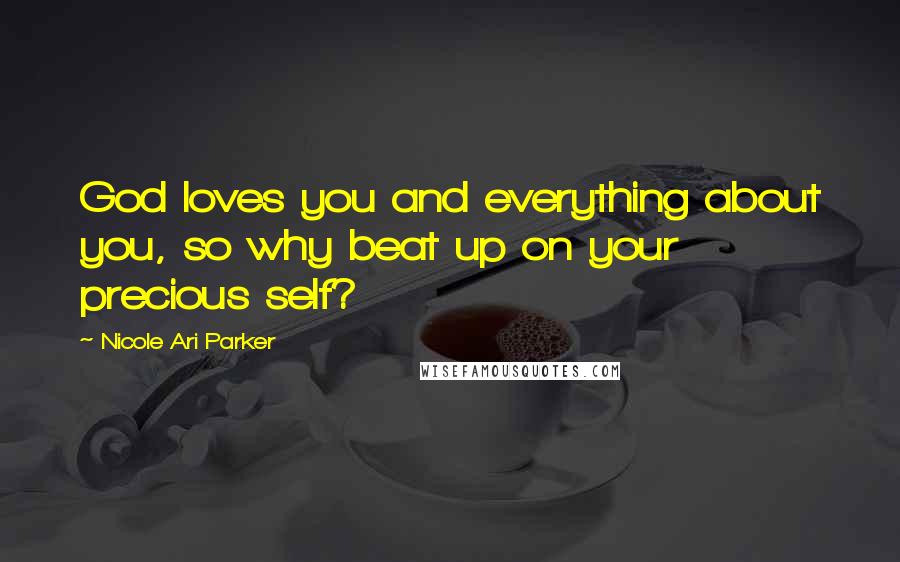 Nicole Ari Parker Quotes: God loves you and everything about you, so why beat up on your precious self?