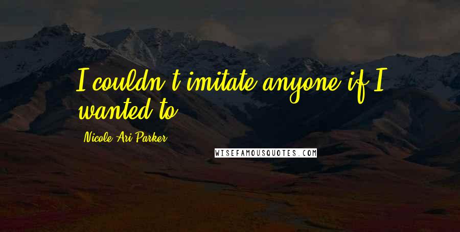 Nicole Ari Parker Quotes: I couldn't imitate anyone if I wanted to.