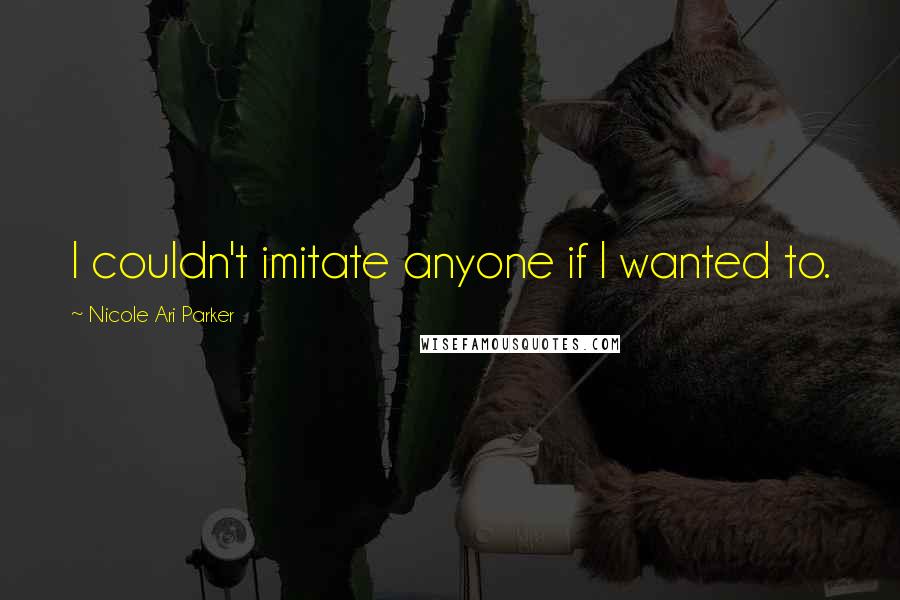 Nicole Ari Parker Quotes: I couldn't imitate anyone if I wanted to.