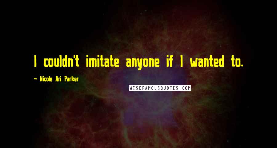 Nicole Ari Parker Quotes: I couldn't imitate anyone if I wanted to.