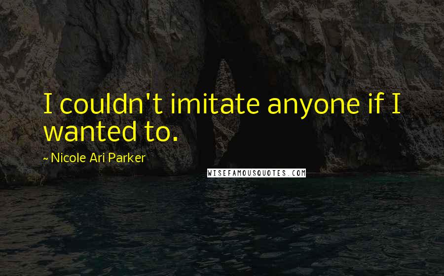 Nicole Ari Parker Quotes: I couldn't imitate anyone if I wanted to.