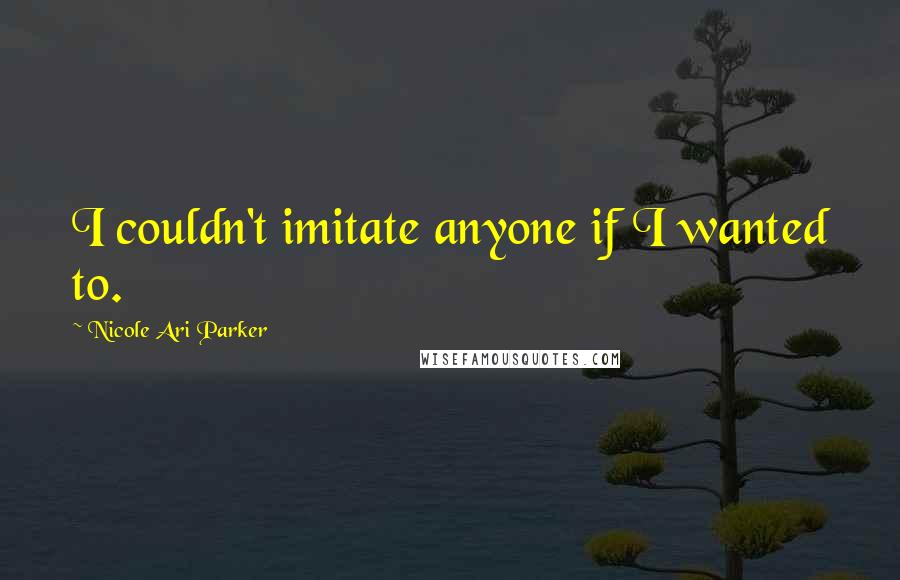 Nicole Ari Parker Quotes: I couldn't imitate anyone if I wanted to.