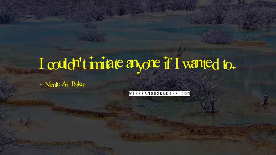 Nicole Ari Parker Quotes: I couldn't imitate anyone if I wanted to.