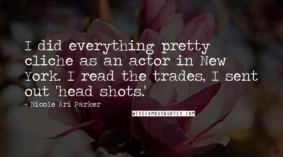 Nicole Ari Parker Quotes: I did everything pretty cliche as an actor in New York. I read the trades, I sent out 'head shots.'