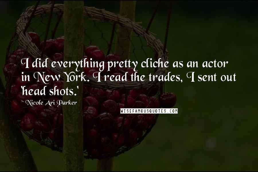 Nicole Ari Parker Quotes: I did everything pretty cliche as an actor in New York. I read the trades, I sent out 'head shots.'