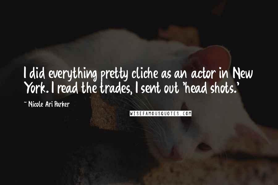 Nicole Ari Parker Quotes: I did everything pretty cliche as an actor in New York. I read the trades, I sent out 'head shots.'