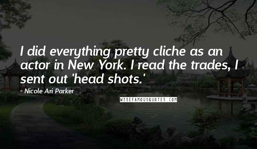 Nicole Ari Parker Quotes: I did everything pretty cliche as an actor in New York. I read the trades, I sent out 'head shots.'
