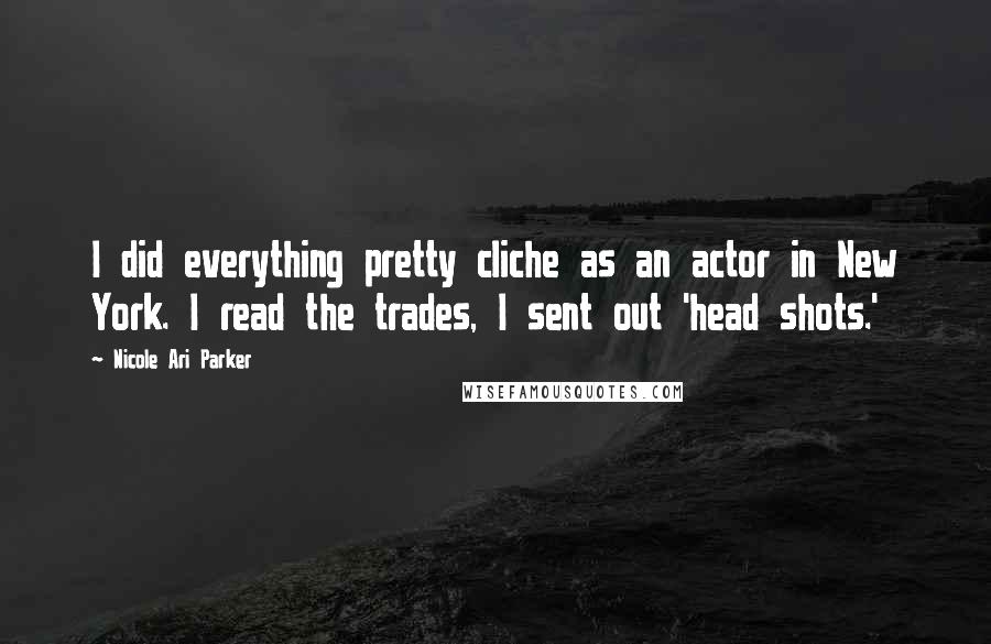 Nicole Ari Parker Quotes: I did everything pretty cliche as an actor in New York. I read the trades, I sent out 'head shots.'