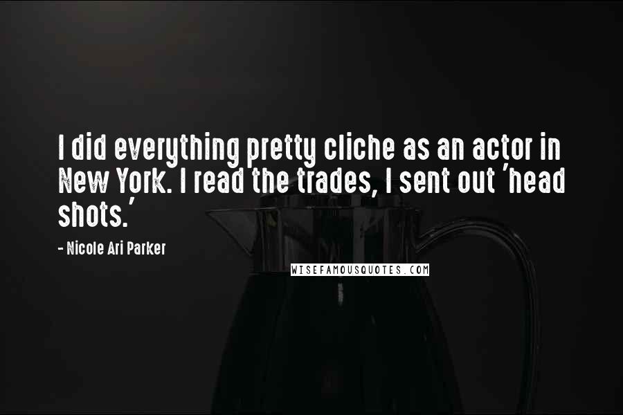 Nicole Ari Parker Quotes: I did everything pretty cliche as an actor in New York. I read the trades, I sent out 'head shots.'