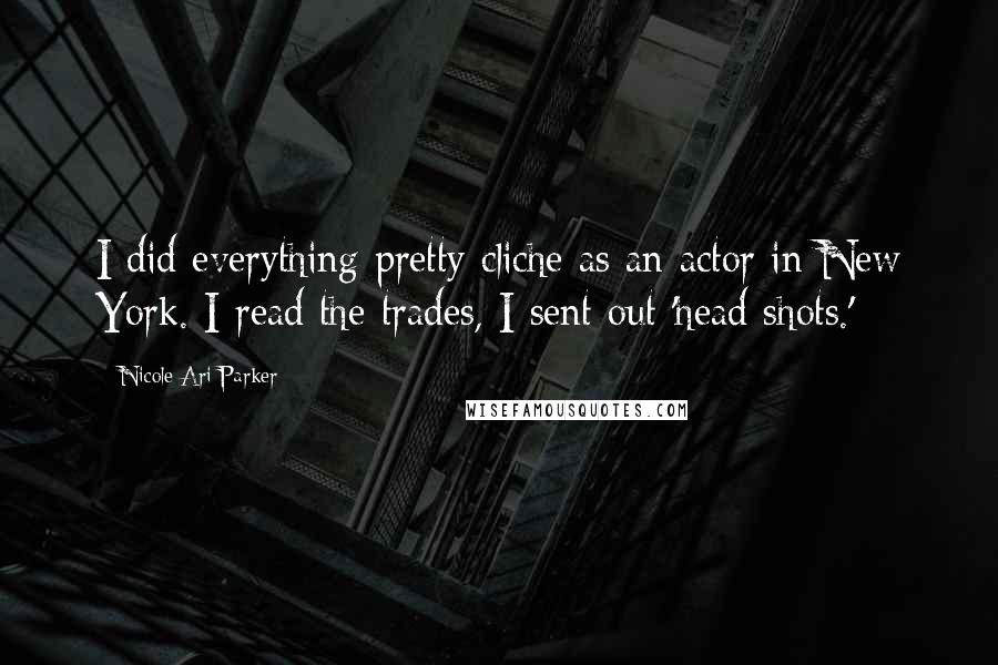 Nicole Ari Parker Quotes: I did everything pretty cliche as an actor in New York. I read the trades, I sent out 'head shots.'