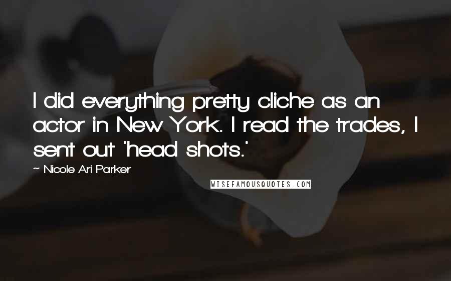 Nicole Ari Parker Quotes: I did everything pretty cliche as an actor in New York. I read the trades, I sent out 'head shots.'