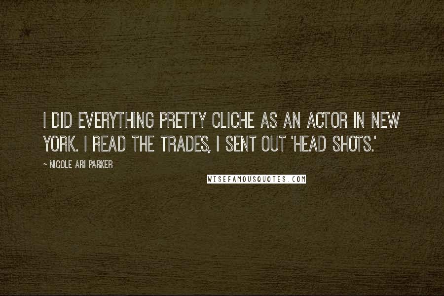 Nicole Ari Parker Quotes: I did everything pretty cliche as an actor in New York. I read the trades, I sent out 'head shots.'