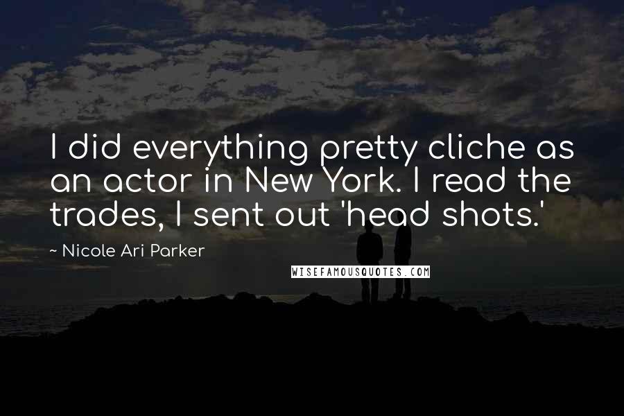 Nicole Ari Parker Quotes: I did everything pretty cliche as an actor in New York. I read the trades, I sent out 'head shots.'