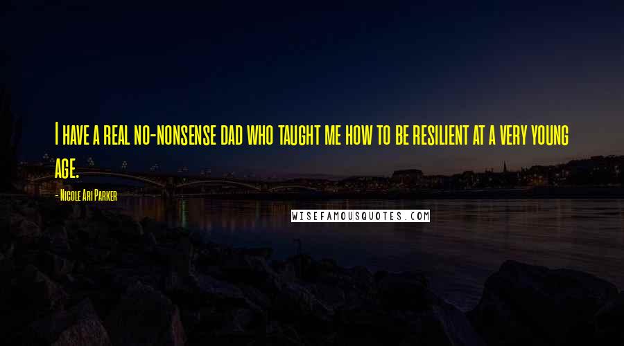 Nicole Ari Parker Quotes: I have a real no-nonsense dad who taught me how to be resilient at a very young age.