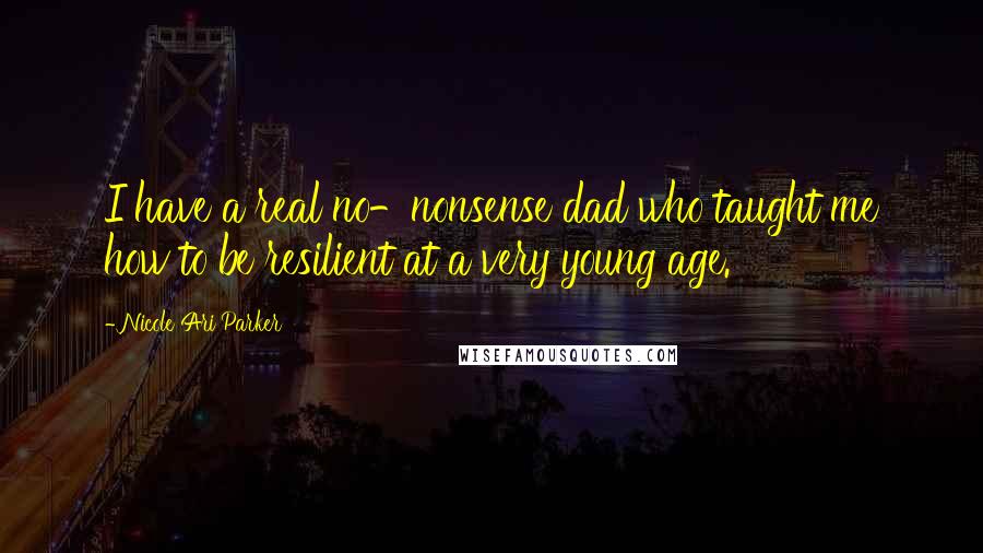 Nicole Ari Parker Quotes: I have a real no-nonsense dad who taught me how to be resilient at a very young age.