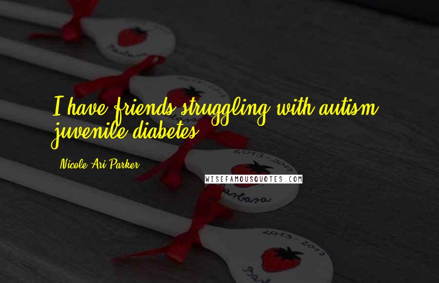 Nicole Ari Parker Quotes: I have friends struggling with autism, juvenile diabetes.