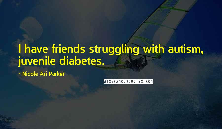 Nicole Ari Parker Quotes: I have friends struggling with autism, juvenile diabetes.