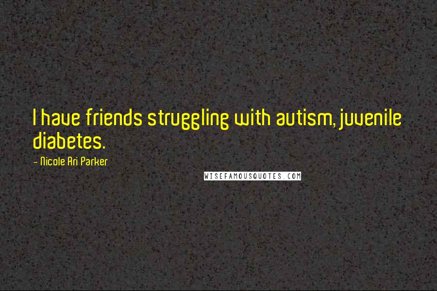 Nicole Ari Parker Quotes: I have friends struggling with autism, juvenile diabetes.