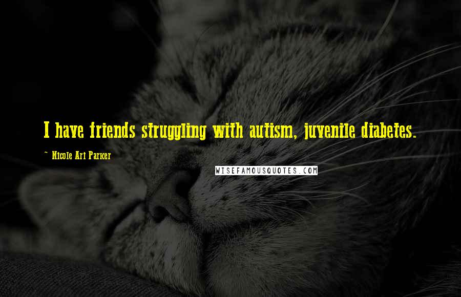 Nicole Ari Parker Quotes: I have friends struggling with autism, juvenile diabetes.
