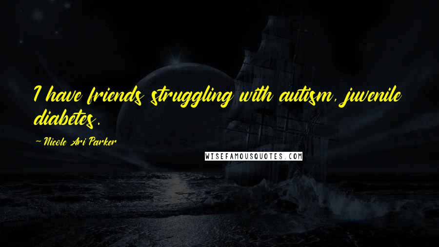 Nicole Ari Parker Quotes: I have friends struggling with autism, juvenile diabetes.