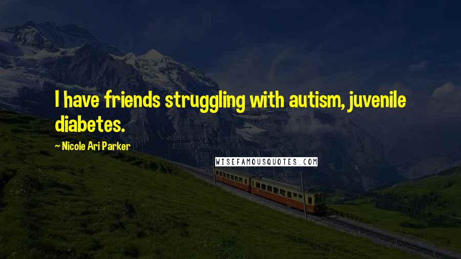 Nicole Ari Parker Quotes: I have friends struggling with autism, juvenile diabetes.