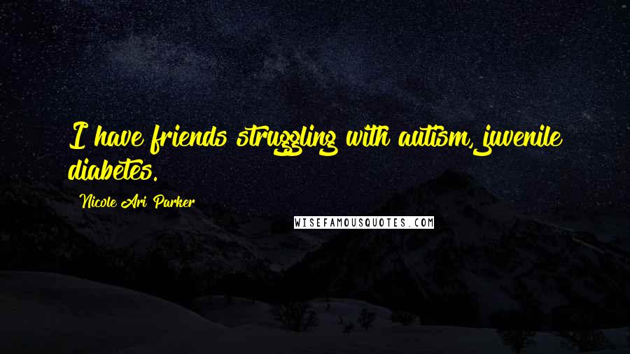 Nicole Ari Parker Quotes: I have friends struggling with autism, juvenile diabetes.