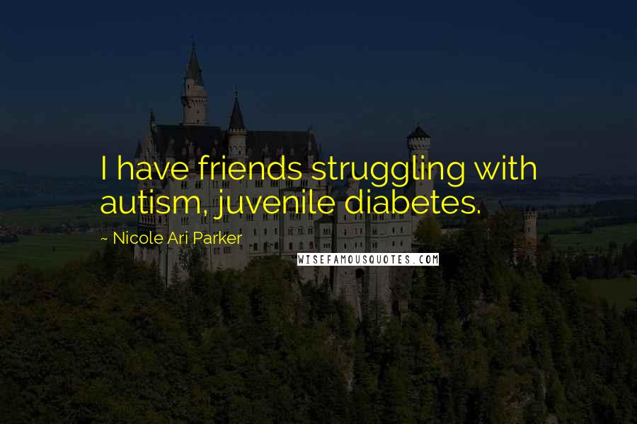 Nicole Ari Parker Quotes: I have friends struggling with autism, juvenile diabetes.