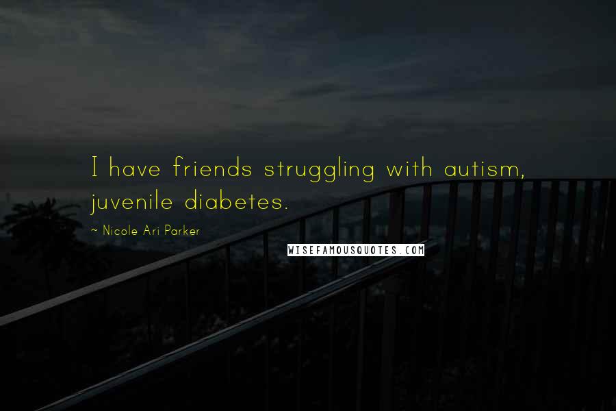 Nicole Ari Parker Quotes: I have friends struggling with autism, juvenile diabetes.