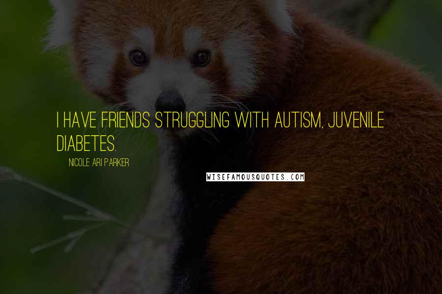 Nicole Ari Parker Quotes: I have friends struggling with autism, juvenile diabetes.