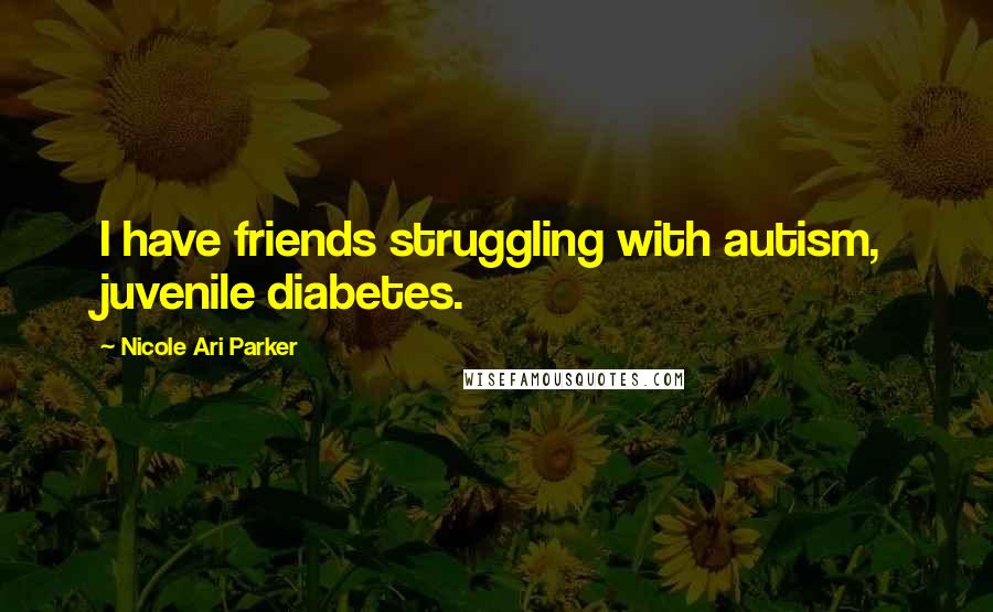 Nicole Ari Parker Quotes: I have friends struggling with autism, juvenile diabetes.