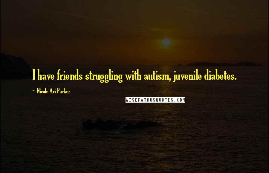 Nicole Ari Parker Quotes: I have friends struggling with autism, juvenile diabetes.