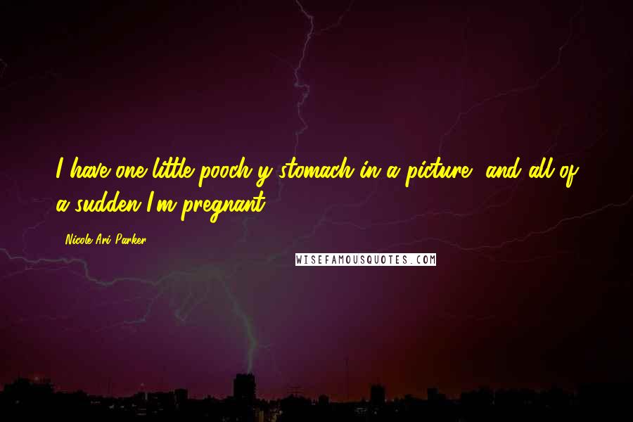 Nicole Ari Parker Quotes: I have one little pooch-y stomach in a picture, and all of a sudden I'm pregnant.