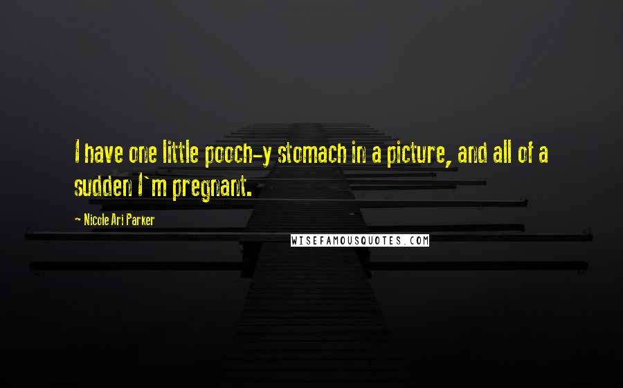 Nicole Ari Parker Quotes: I have one little pooch-y stomach in a picture, and all of a sudden I'm pregnant.