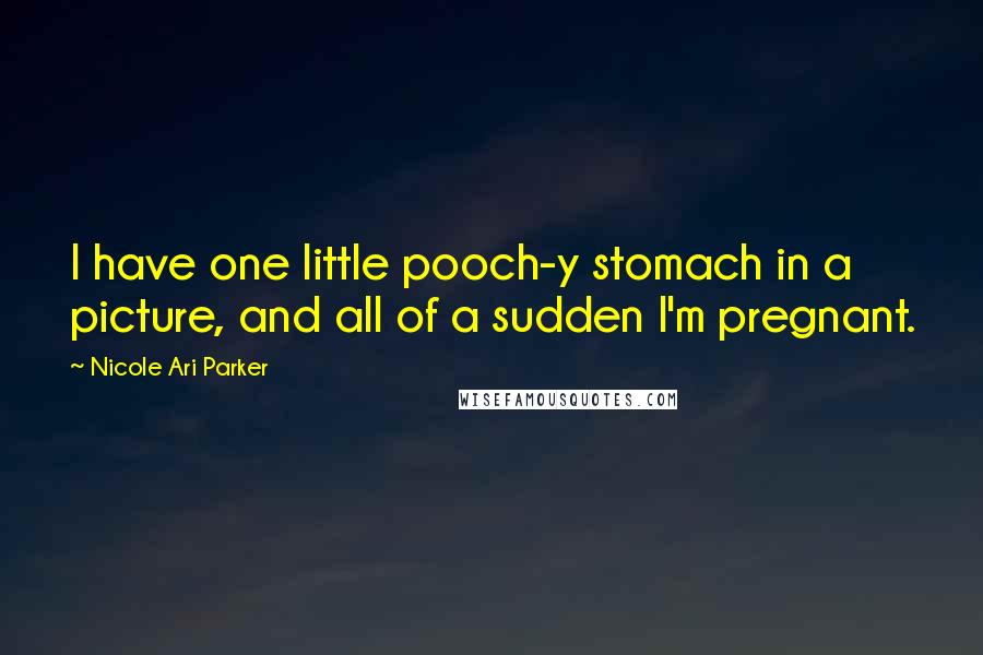 Nicole Ari Parker Quotes: I have one little pooch-y stomach in a picture, and all of a sudden I'm pregnant.