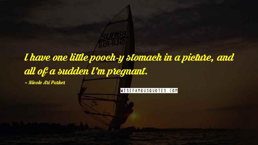 Nicole Ari Parker Quotes: I have one little pooch-y stomach in a picture, and all of a sudden I'm pregnant.