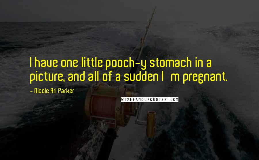 Nicole Ari Parker Quotes: I have one little pooch-y stomach in a picture, and all of a sudden I'm pregnant.