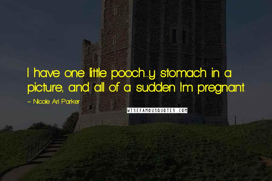 Nicole Ari Parker Quotes: I have one little pooch-y stomach in a picture, and all of a sudden I'm pregnant.