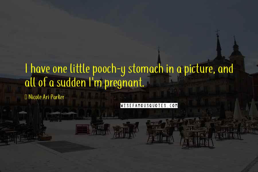 Nicole Ari Parker Quotes: I have one little pooch-y stomach in a picture, and all of a sudden I'm pregnant.