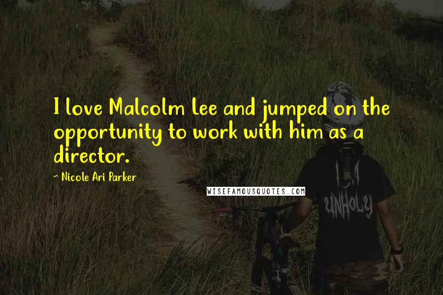 Nicole Ari Parker Quotes: I love Malcolm Lee and jumped on the opportunity to work with him as a director.