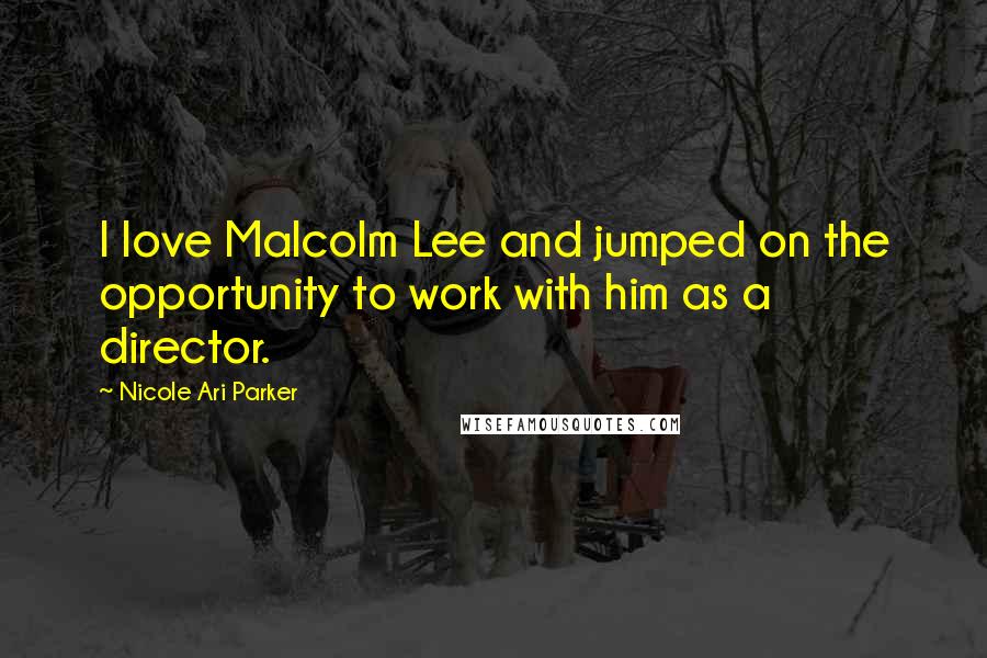 Nicole Ari Parker Quotes: I love Malcolm Lee and jumped on the opportunity to work with him as a director.