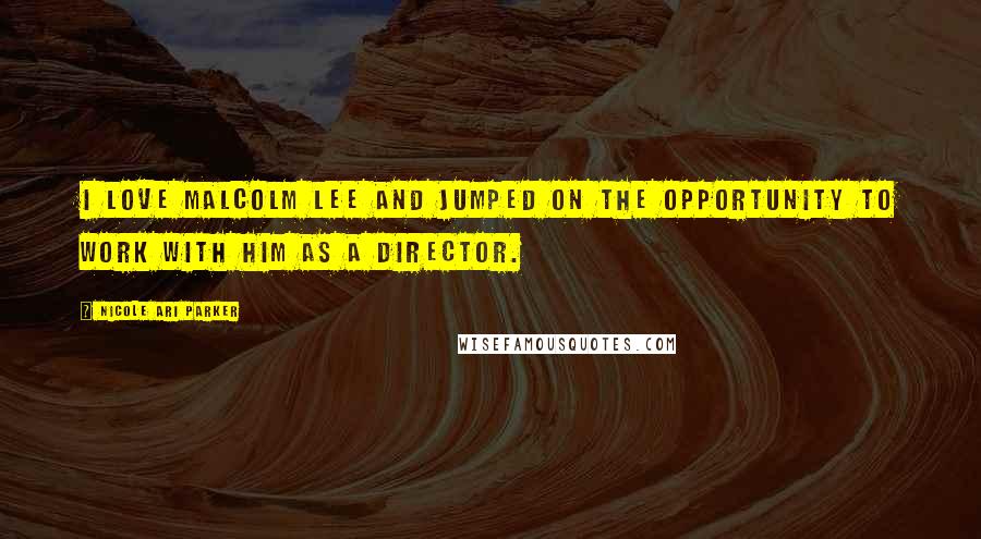 Nicole Ari Parker Quotes: I love Malcolm Lee and jumped on the opportunity to work with him as a director.