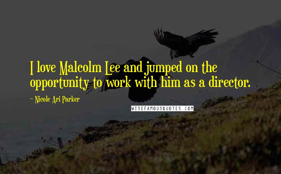 Nicole Ari Parker Quotes: I love Malcolm Lee and jumped on the opportunity to work with him as a director.