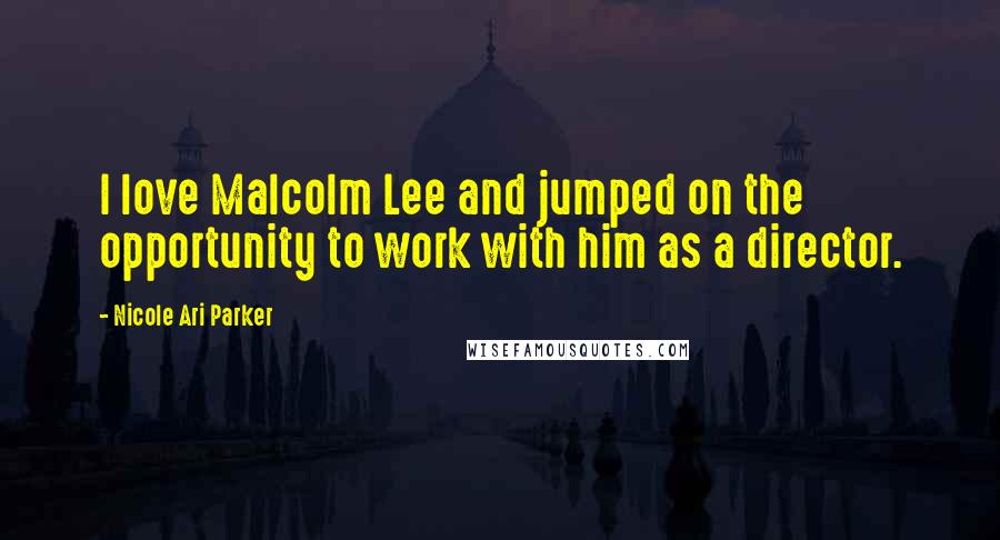 Nicole Ari Parker Quotes: I love Malcolm Lee and jumped on the opportunity to work with him as a director.