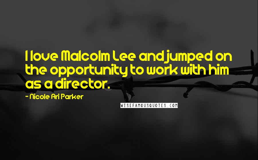 Nicole Ari Parker Quotes: I love Malcolm Lee and jumped on the opportunity to work with him as a director.