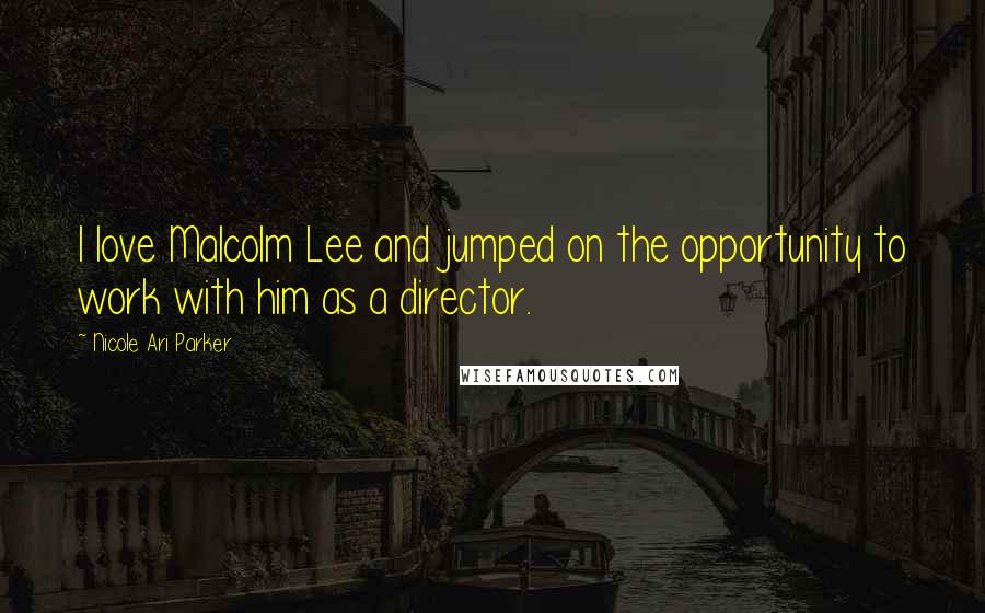 Nicole Ari Parker Quotes: I love Malcolm Lee and jumped on the opportunity to work with him as a director.